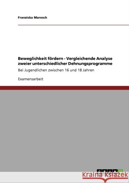 Beweglichkeit fördern - Vergleichende Analyse zweier unterschiedlicher Dehnungsprogramme: Bei Jugendlichen zwischen 16 und 18 Jahren Maresch, Franziska 9783640376971 Grin Verlag - książka