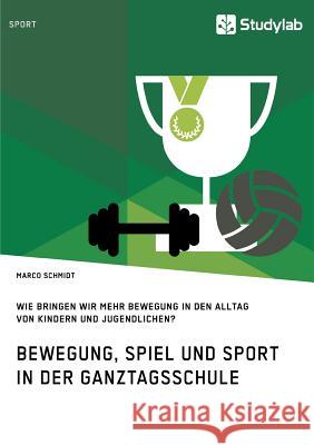 Bewegung, Spiel und Sport in der Ganztagsschule. Wie bringen wir mehr Bewegung in den Alltag von Kindern und Jugendlichen? Marco Schmidt   9783960954699 Studylab - książka