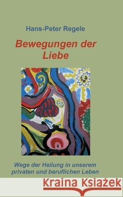 Bewegungen der Liebe Regele, Hans-Peter 9783748261001 Tredition Gmbh - książka