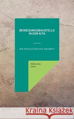 Bewegungsbaustelle in der Kita: Ein p?dagogisches Angebot Sebastian G?tz 9783734703973 Bod - Books on Demand - książka