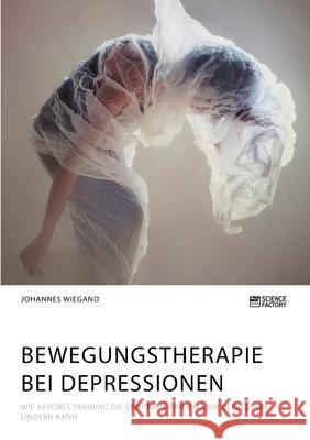 Bewegungstherapie bei Depressionen. Wie aerobes Training die Symptome einer Major Depression lindern kann Johannes Wiegand 9783964871725 Science Factory - książka