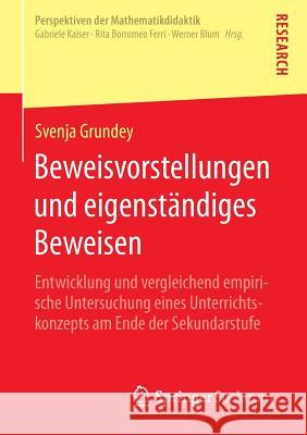 Beweisvorstellungen Und Eigenständiges Beweisen: Entwicklung Und Vergleichend Empirische Untersuchung Eines Unterrichtskonzepts Am Ende Der Sekundarst Grundey, Svenja 9783658089368 Springer Spektrum - książka