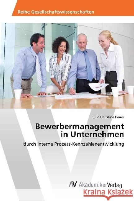 Bewerbermanagement in Unternehmen : durch interne Prozess-Kennzahlenentwicklung Bauer, Julia Christina 9786202206976 AV Akademikerverlag - książka