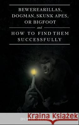 Bewerearillas, Dogman, Skunk Apes, or Bigfoot and How to Find Them Successfully Dustin Teudhope 9781642996449 Christian Faith - książka