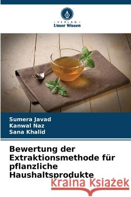 Bewertung der Extraktionsmethode für pflanzliche Haushaltsprodukte Javad, Sumera, Naz, Kanwal, Khalid, Sana 9786209354700 Verlag Unser Wissen - książka