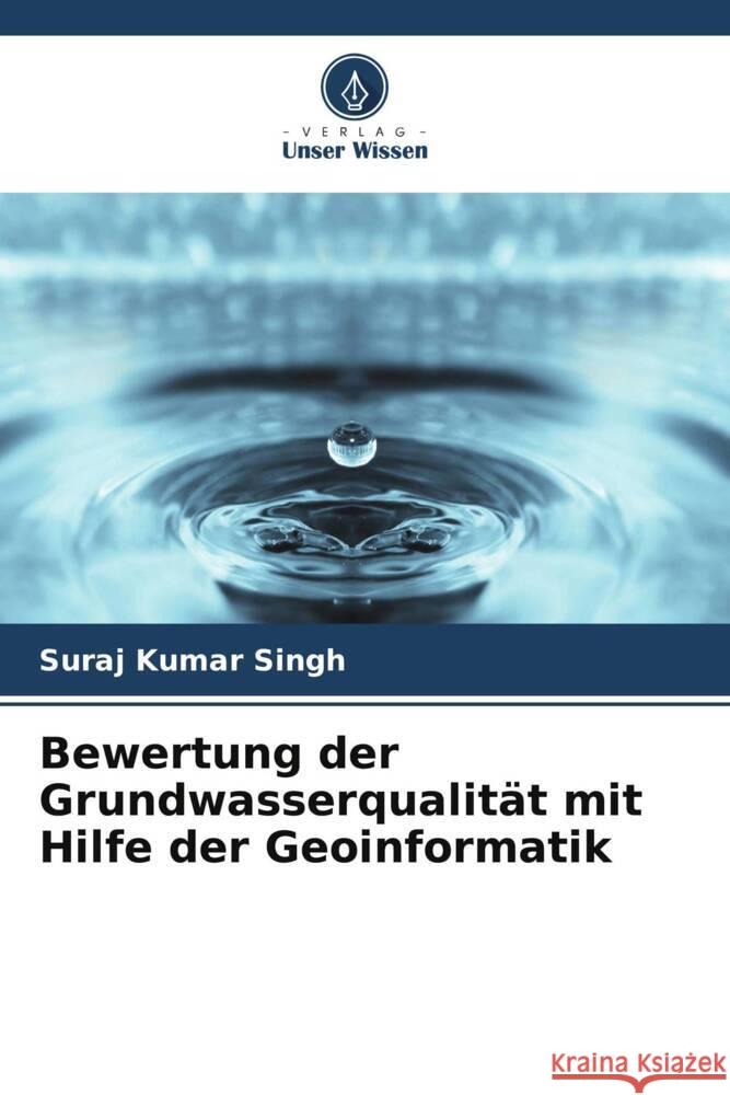 Bewertung der Grundwasserqualität mit Hilfe der Geoinformatik Singh, Suraj Kumar 9786205075005 Verlag Unser Wissen - książka