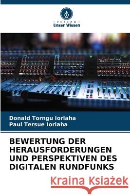 BEWERTUNG DER HERAUSFORDERUNGEN UND PERSPEKTIVEN DES DIGITALEN RUNDFUNKS Iorlaha, Donald Torngu, IORLAHA, Paul Tersue 9786208814854 Verlag Unser Wissen - książka