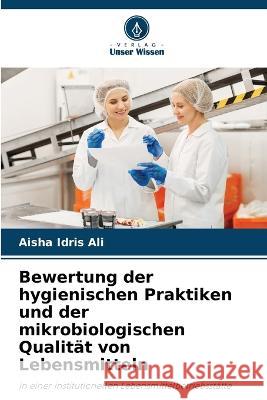 Bewertung der hygienischen Praktiken und der mikrobiologischen Qualität von Lebensmitteln Aisha Idris Ali 9786205274217 Verlag Unser Wissen - książka