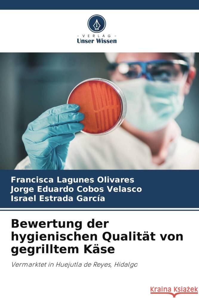 Bewertung der hygienischen Qualität von gegrilltem Käse Lagunes Olivares, Francisca, Cobos Velasco, Jorge Eduardo, Estrada García, Israel 9786208192907 Verlag Unser Wissen - książka