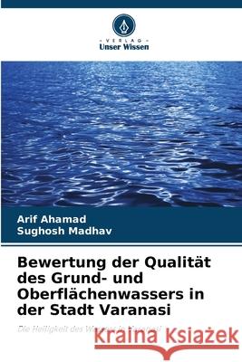 Bewertung der Qualit?t des Grund- und Oberfl?chenwassers in der Stadt Varanasi Arif Ahamad Sughosh Madhav 9786207557318 Verlag Unser Wissen - książka