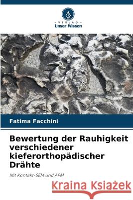 Bewertung der Rauhigkeit verschiedener kieferorthopädischer Drähte Facchini, Fatima 9786208712389 Verlag Unser Wissen - książka