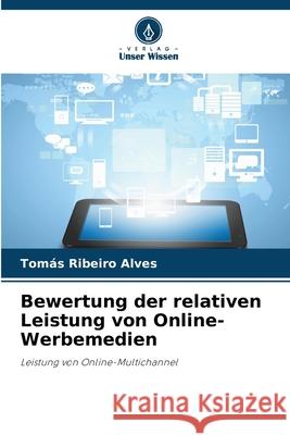 Bewertung der relativen Leistung von Online-Werbemedien Ribeiro Alves, Tomás 9786209207877 Verlag Unser Wissen - książka