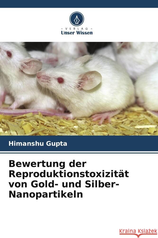 Bewertung der Reproduktionstoxizität von Gold- und Silber-Nanopartikeln Gupta, Himanshu, Thakur, Mansee, Singh, Dipty 9786205588925 Verlag Unser Wissen - książka