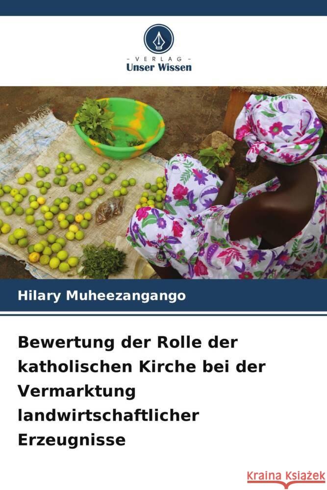 Bewertung der Rolle der katholischen Kirche bei der Vermarktung landwirtschaftlicher Erzeugnisse Muheezangango, Hilary 9786207827077 Verlag Unser Wissen - książka