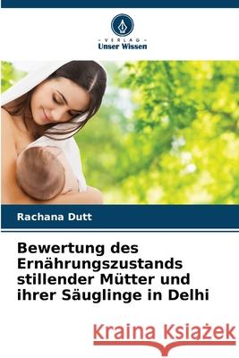 Bewertung des Ernährungszustands stillender Mütter und ihrer Säuglinge in Delhi Dutt, Rachana 9786208704254 Verlag Unser Wissen - książka