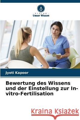 Bewertung des Wissens und der Einstellung zur In-vitro-Fertilisation Jyoti Kapoor   9786205776995 Verlag Unser Wissen - książka