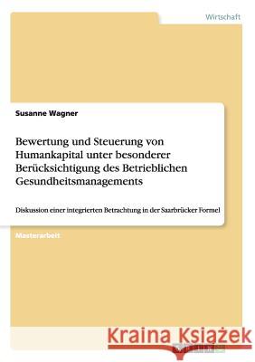 Bewertung und Steuerung von Humankapital unter besonderer Berücksichtigung des Betrieblichen Gesundheitsmanagements: Diskussion einer integrierten Bet Wagner, Susanne 9783656894988 Grin Verlag Gmbh - książka