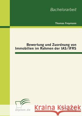 Bewertung und Zuordnung von Immobilien im Rahmen der IAS/IFRS Freymann, Thomas 9783863411176 Bachelor + Master Publishing - książka