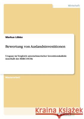 Bewertung von Auslandsinvestitionen: Uruguay im Vergleich unternehmerischer Investitionskalküle innerhalb des MERCOSURs Löbke, Markus 9783640608195 Grin Verlag - książka