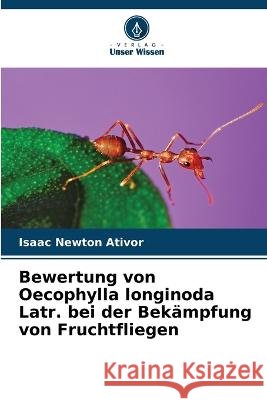 Bewertung von Oecophylla longinoda Latr. bei der Bekampfung von Fruchtfliegen Isaac Newton Ativor   9786206063513 Verlag Unser Wissen - książka