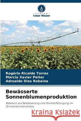 Bewässerte Sonnenblumenproduktion Ricalde Torres, Rogério, Xavier Peiter, Marcia, Dias Robaina, Adroaldo 9786208712518 Verlag Unser Wissen - książka