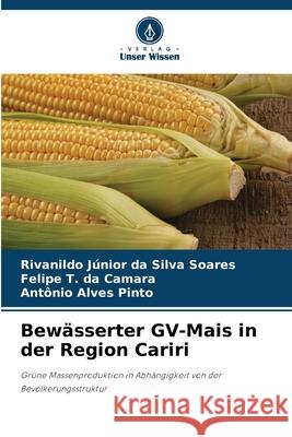 Bewässerter GV-Mais in der Region Cariri da Silva Soares, Rivanildo Júnior, T. da Camara, Felipe, Alves Pinto, Antônio 9786203851359 Verlag Unser Wissen - książka