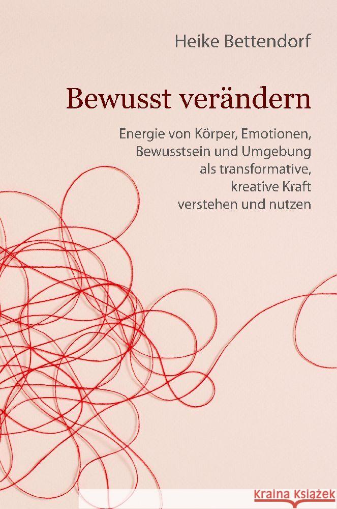 Bewusst ver?ndern: Energie von K?rper, Emotionen, Bewusstsein und Umgebung als transformative, kreative Kraft verstehen und nutzen Heike Bettendorf 9783384132123 Tredition Gmbh - książka