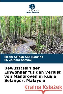 Bewusstsein der Einwohner für den Verlust von Mangroven in Kuala Selangor, Malaysia Abd Rahman, Mazni Adibah, Asmawi, M. Zainora 9786208841027 Verlag Unser Wissen - książka