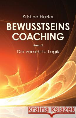 Bewusstseinscoaching 2: Die Verkehrte Logik Kristina Hazler 9783903014060 Bewusstseinsakademie - książka