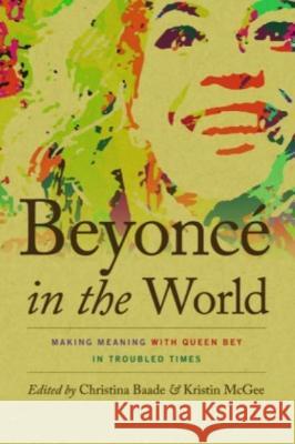 Beyoncé in the World: Making Meaning with Queen Bey in Troubled Times Baade, Christina 9780819579911 Wesleyan University Press - książka