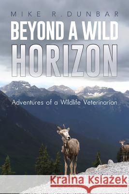 Beyond a Wild Horizon: Adventures of a Wildlife Veterinarian Dunbar, Mike R. 9781491870303 Authorhouse - książka