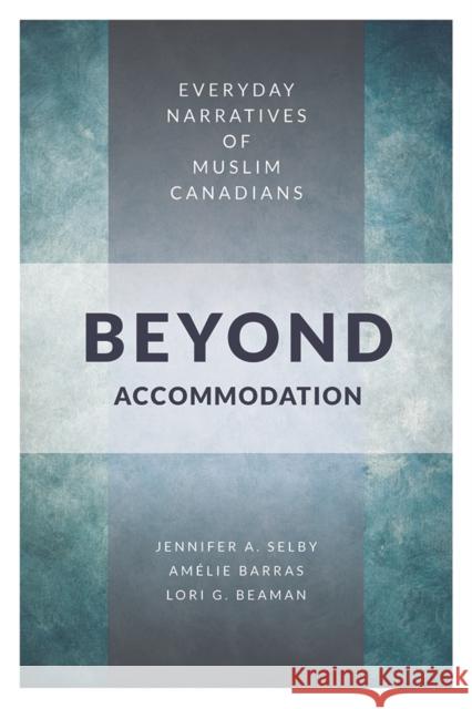 Beyond Accommodation: Everyday Narratives of Muslim Canadians Jennifer A. Selby Amelie Barras Lori G. Beaman 9780774838283 UBC Press - książka