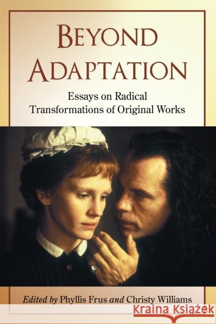 Beyond Adaptation: Essays on Radical Transformations of Original Works Frus, Phyllis 9780786442232 McFarland & Company - książka