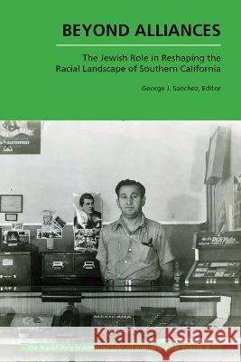 Beyond Alliances: The Jewish Role in Reshaping the Racial Landscape of Southern California George J. Sanchez Bruce Zuckerman 9781612498805 Purdue University Press - książka
