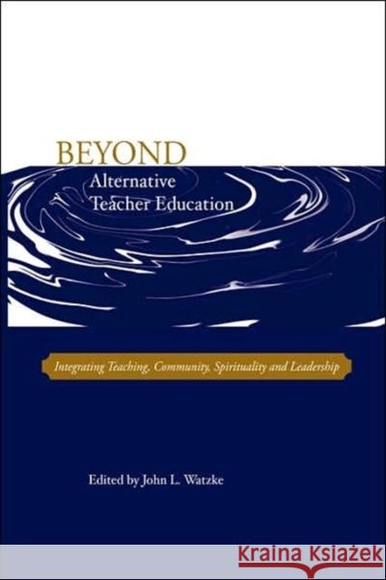 Beyond Alternative Teacher Education: Integrating Teaching, Community, Spirituality and Leadership John L Watzke 9780978879303 Alliance for Catholic Education Press - książka