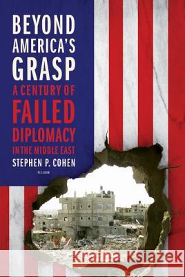 Beyond America's Grasp: A Century of Failed Diplomacy in the Middle East Stephen P. Cohen 9780312655440 Picador USA - książka