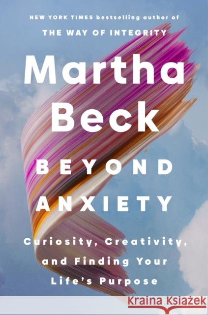 Beyond Anxiety: Curiosity, Creativity and Finding Your Life's Purpose Martha Beck 9780349441719 Little, Brown Book Group - książka