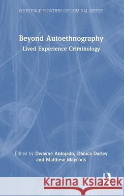 Beyond Autoethnography: Lived Experience Criminology Dwayne Antojado Danica Darley Matthew Maycock 9781032804316 Routledge - książka