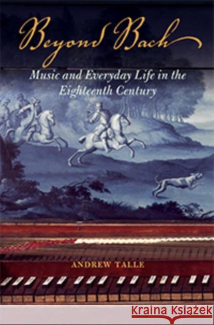 Beyond Bach: Music and Everyday Life in the Eighteenth Century Andrew Talle 9780252040849 University of Illinois Press - książka