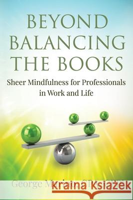 Beyond Balancing the Books: Sheer Mindfulness for Professionals in Work and Life George Marino 9781736380215 One Heart Coaching LLC - książka