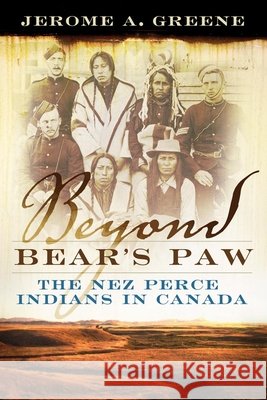 Beyond Bear's Paw: The Nez Perce Indians in Canada Jerome A. Greene 9780806140681 University of Oklahoma Press - książka
