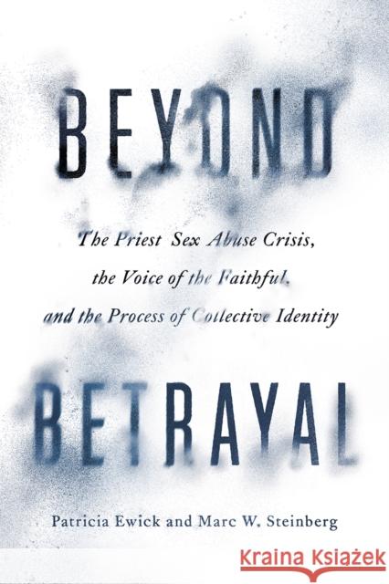 Beyond Betrayal: The Priest Sex Abuse Crisis, the Voice of the Faithful, and the Process of Collective Identity Patricia Ewick Marc W. Steinberg 9780226644264 University of Chicago Press - książka