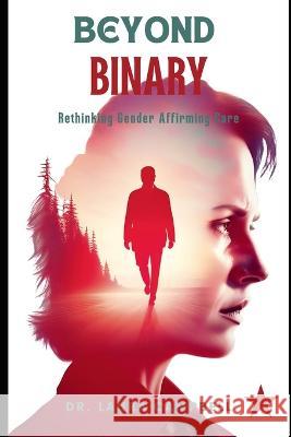 Beyond Binary: Rethinking Gender Affirming Care Dr Laura Campbell   9798396270954 Independently Published - książka