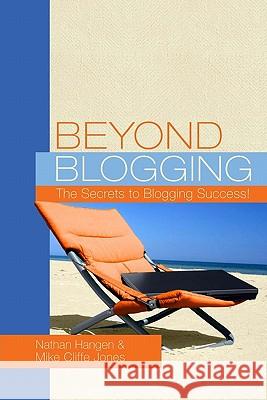 Beyond Blogging: The Secrets to Blogging Success Nathan Hangen Mike Cliffe-Jones 9781450505390 Createspace - książka