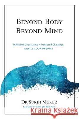 Beyond Body Beyond Mind: Overcome Uncertainty, Transcend Challenge and Hardships & Fulfill Your Dreams Dr Sukhi Muker 9781479285891 Createspace - książka