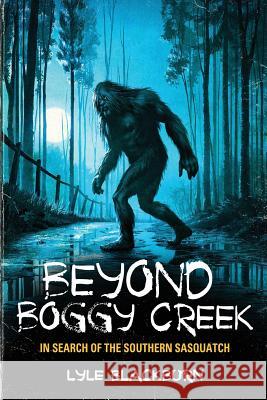 Beyond Boggy Creek: In Search of the Southern Sasquatch Lyle Blackburn 9781938398704 Anomalist Books - książka