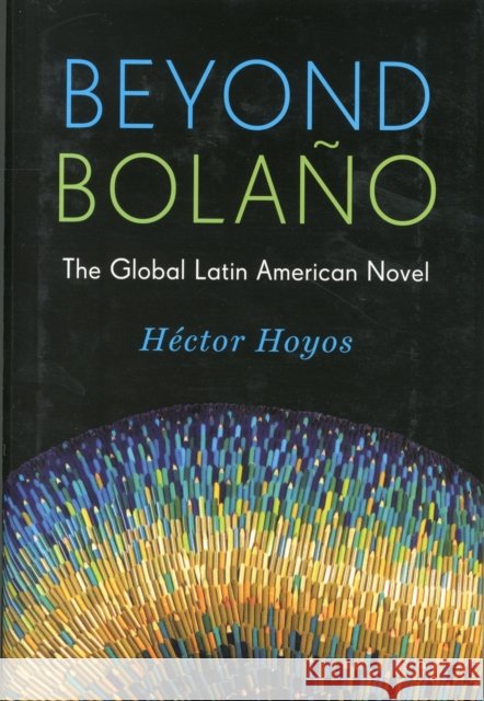 Beyond Bolaño: The Global Latin American Novel Hoyos, Héctor 9780231168427 John Wiley & Sons - książka