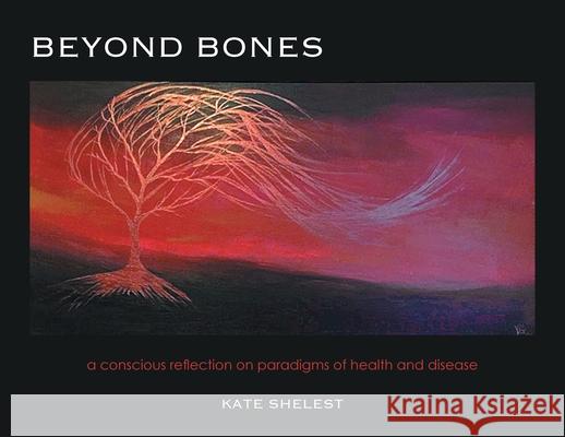 Beyond Bones: a conscious reflection on paradigms of health and disease Kate Shelest 9781039100756 FriesenPress - książka