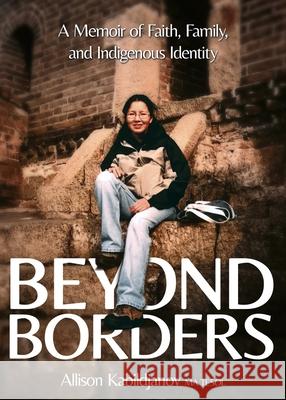 Beyond Borders: A Memoir of Faith, Family, and Indigenous Identity Allison Kabildjanov 9781486627264 Word Alive Press - książka