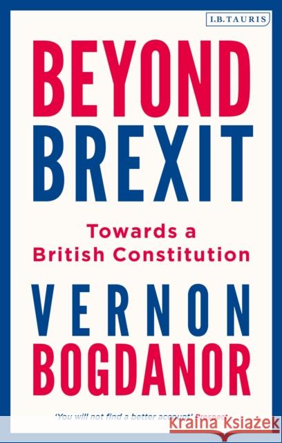 Beyond Brexit: Towards a British Constitution Vernon Bogdanor   9781788316798 I.B. Tauris - książka